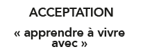  ACCEPTATION  apprendre à vivre avec 